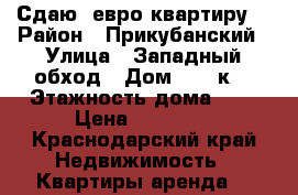 Сдаю  евро квартиру  › Район ­ Прикубанский › Улица ­ Западный обход › Дом ­ 42 к6 › Этажность дома ­ 9 › Цена ­ 20 000 - Краснодарский край Недвижимость » Квартиры аренда   